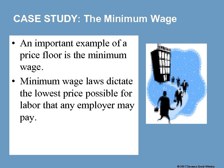 CASE STUDY: The Minimum Wage • An important example of a price floor is