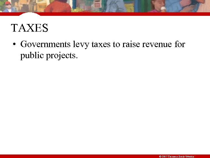 TAXES • Governments levy taxes to raise revenue for public projects. © 2007 Thomson