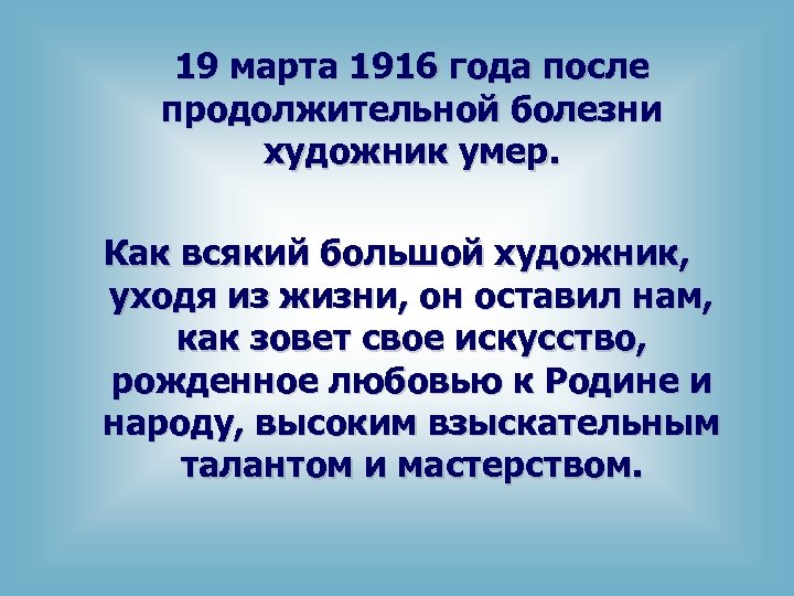 19 марта 1916 года после продолжительной болезни художник умер. Как всякий большой художник, уходя