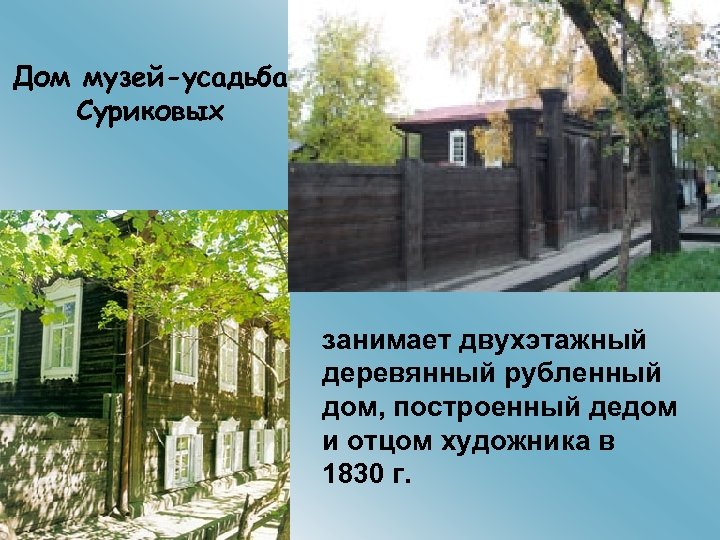 Дом музей-усадьба Суриковых занимает двухэтажный деревянный рубленный дом, построенный дедом и отцом художника в