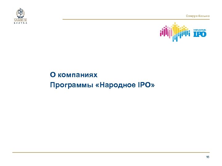 Самрук-Казына О компаниях Программы «Народное IPO» 16 