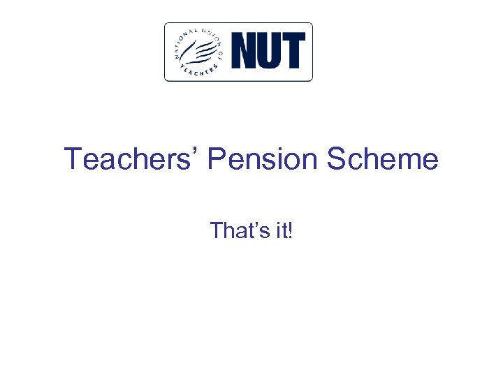 Teachers’ Pension Scheme That’s it! 