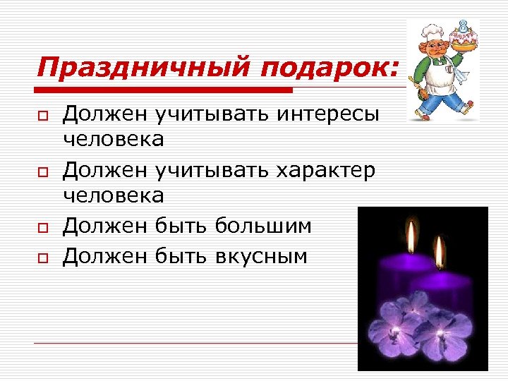 Праздничный подарок: o o Должен учитывать интересы человека Должен учитывать характер человека Должен быть