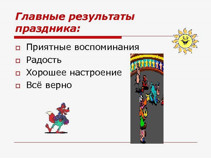 Главные результаты праздника: o o Приятные воспоминания Радость Хорошее настроение Всё верно 