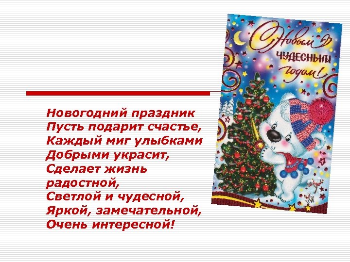 Новогодний праздник Пусть подарит счастье, Каждый миг улыбками Добрыми украсит, Сделает жизнь радостной, Светлой