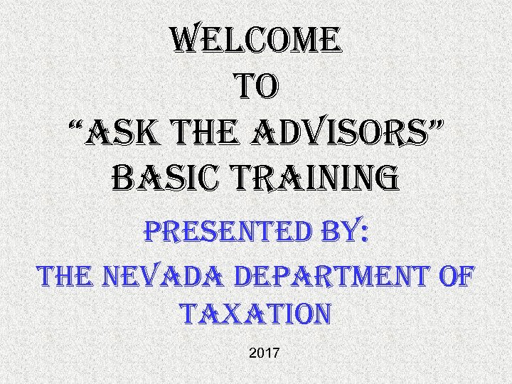 Welcome to “ask the advisors” basic training presented by: the nevada department of taxation