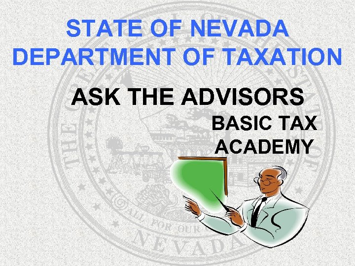 STATE OF NEVADA DEPARTMENT OF TAXATION ASK THE ADVISORS BASIC TAX ACADEMY 