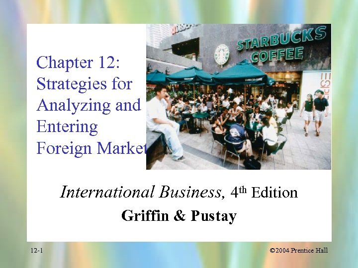 Chapter 12: Strategies for Analyzing and Entering Foreign Markets International Business, 4 th Edition