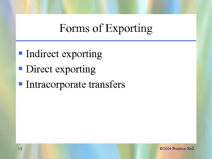 Forms of Exporting § Indirect exporting § Direct exporting § Intracorporate transfers 13 ©