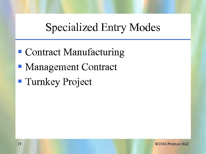 Specialized Entry Modes § Contract Manufacturing § Management Contract § Turnkey Project 19 ©