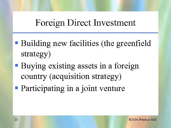 Foreign Direct Investment § Building new facilities (the greenfield strategy) § Buying existing assets