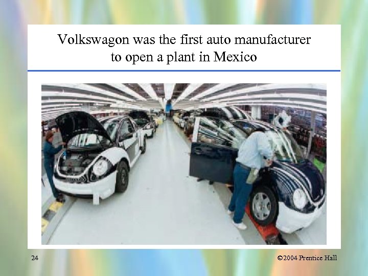 Volkswagon was the first auto manufacturer to open a plant in Mexico 24 ©