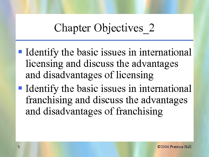 Chapter Objectives_2 § Identify the basic issues in international licensing and discuss the advantages