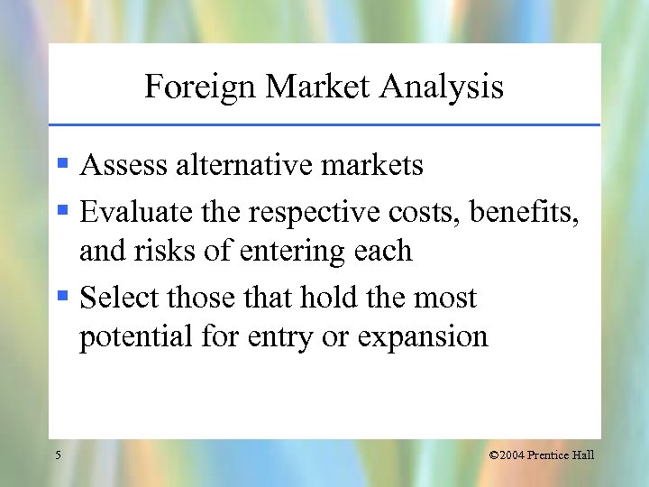 Foreign Market Analysis § Assess alternative markets § Evaluate the respective costs, benefits, and