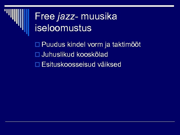 Free jazz- muusika iseloomustus o Puudus kindel vorm ja taktimõõt o Juhuslikud kooskõlad o