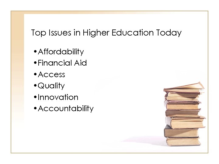 Top Issues in Higher Education Today • Affordability • Financial Aid • Access •