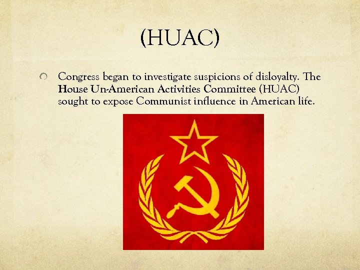 (HUAC) Congress began to investigate suspicions of disloyalty. The House Un-American Activities Committee (HUAC)
