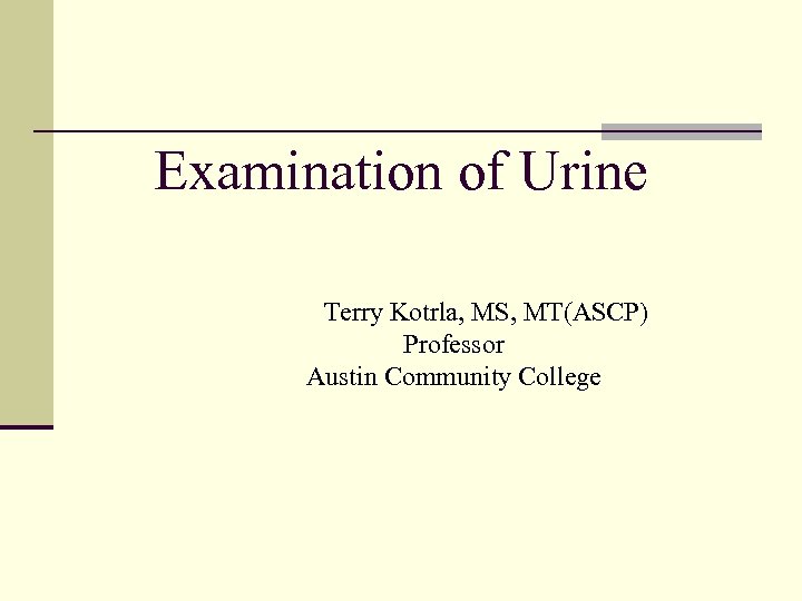 Examination of Urine Terry Kotrla, MS, MT(ASCP) Professor Austin Community College 