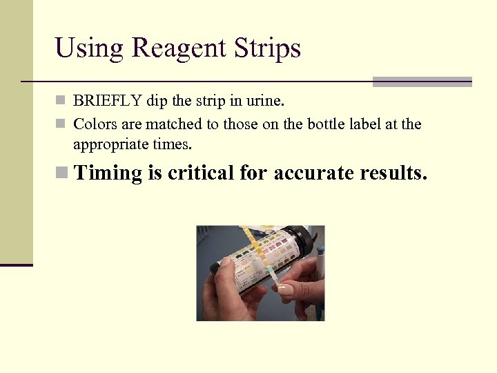 Using Reagent Strips n BRIEFLY dip the strip in urine. n Colors are matched