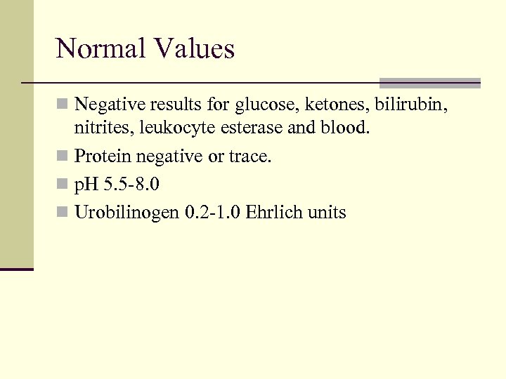 Normal Values n Negative results for glucose, ketones, bilirubin, nitrites, leukocyte esterase and blood.