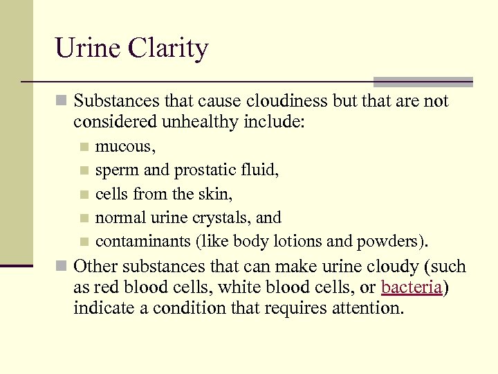 Urine Clarity n Substances that cause cloudiness but that are not considered unhealthy include:
