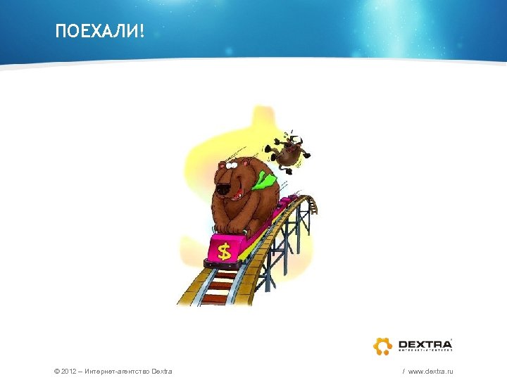 ПОЕХАЛИ! © 2012 – Интернет-агентство Dextra / www. dextra. ru 