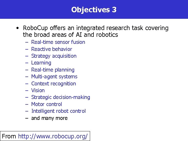 Objectives 3 • Robo. Cup offers an integrated research task covering the broad areas