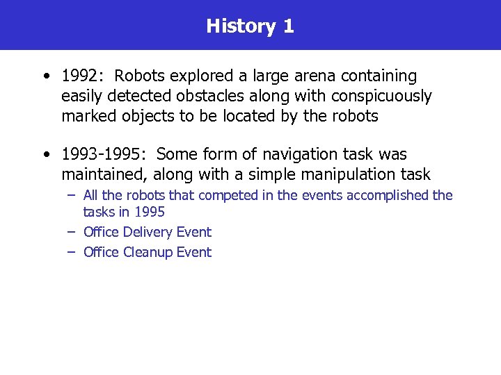 History 1 • 1992: Robots explored a large arena containing easily detected obstacles along