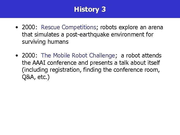 History 3 • 2000: Rescue Competitions; robots explore an arena that simulates a post-earthquake