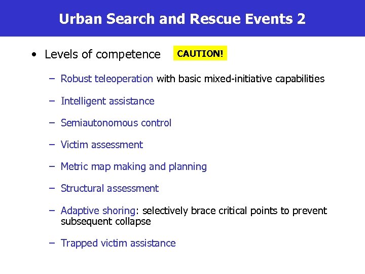 Urban Search and Rescue Events 2 • Levels of competence CAUTION! – Robust teleoperation