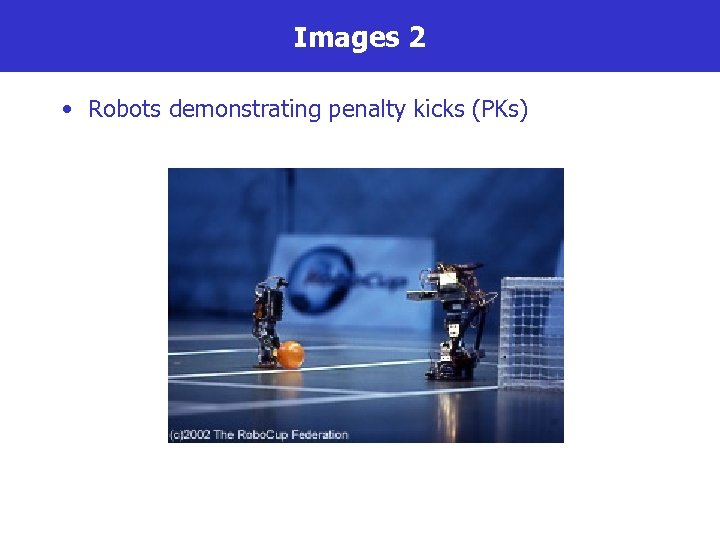 Images 2 • Robots demonstrating penalty kicks (PKs) 