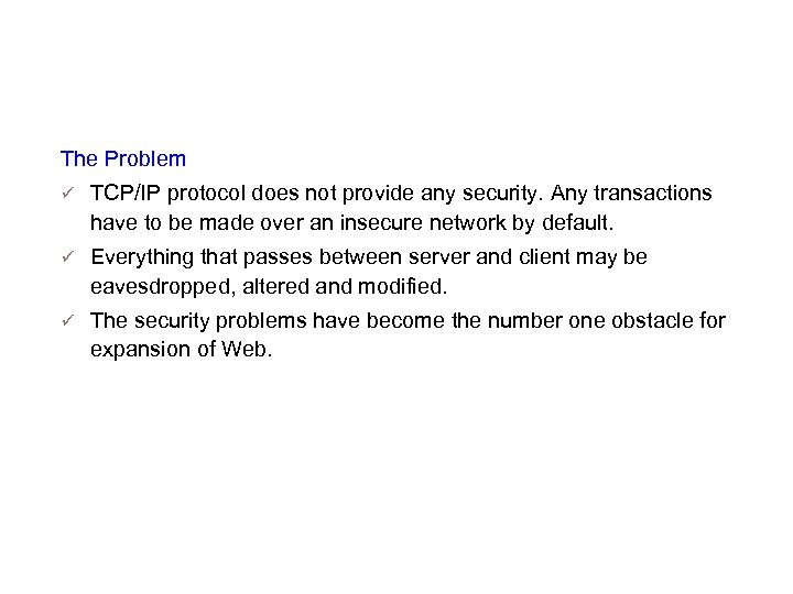 Introduction to SSL/TLS The Problem TCP/IP protocol does not provide any security. Any transactions