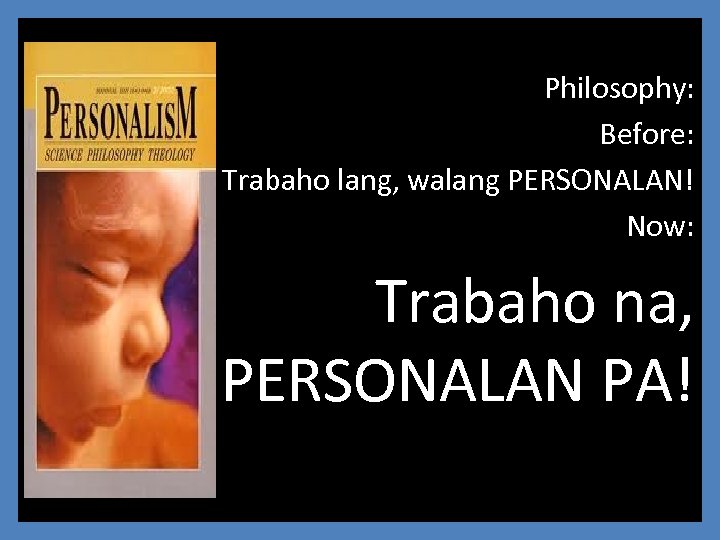 Philosophy: Before: Trabaho lang, walang PERSONALAN! Now: Trabaho na, PERSONALAN PA! 