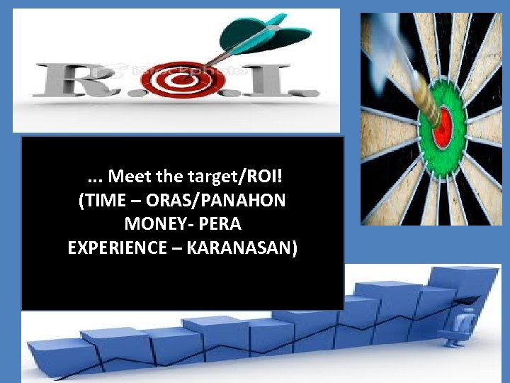 . . . Meet the target/ROI! (TIME – ORAS/PANAHON MONEY- PERA EXPERIENCE – KARANASAN)