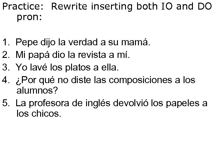 Practice: Rewrite inserting both IO and DO pron: 1. Pepe dijo la verdad a