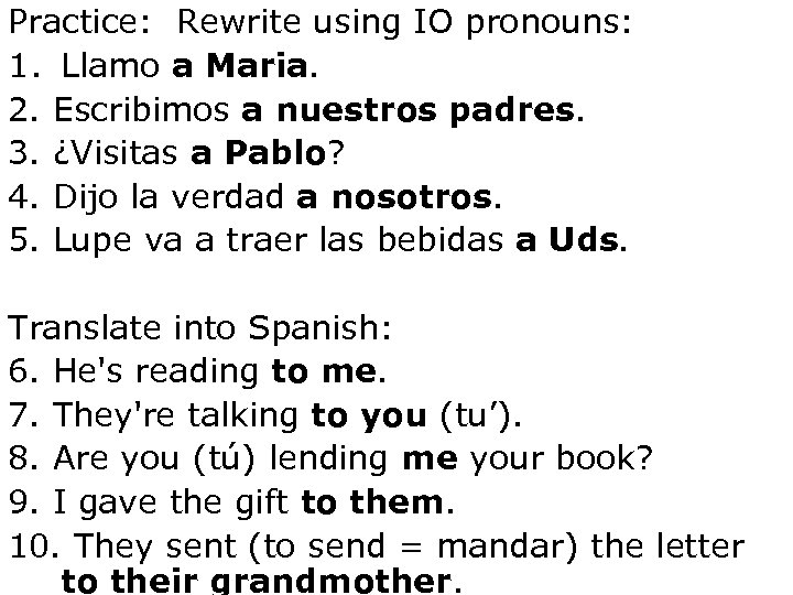 Practice: Rewrite using IO pronouns: 1. Llamo a Maria. 2. Escribimos a nuestros padres.