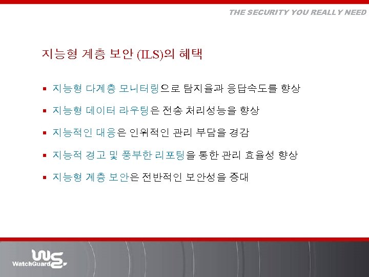 THE SECURITY YOU REALLY NEED 지능형 계층 보안 (ILS)의 혜택 § 지능형 다계층 모니터링으로