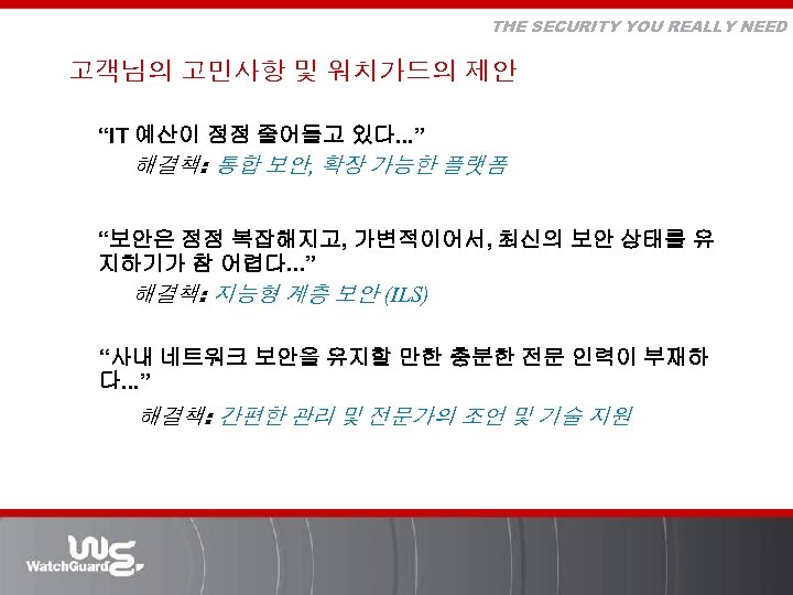 THE SECURITY YOU REALLY NEED 고객님의 고민사항 및 워치가드의 제안 “IT 예산이 점점 줄어들고