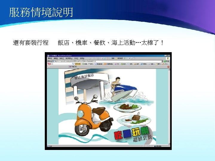 服務情境說明 還有套裝行程 飯店、機車、餐飲、海上活動…太棒了！ 