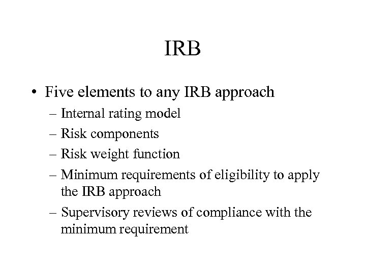 IRB • Five elements to any IRB approach – Internal rating model – Risk