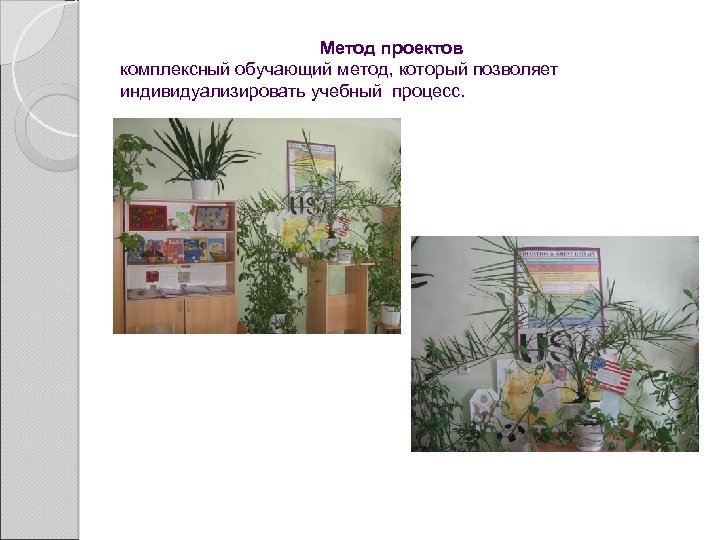  Метод проектов комплексный обучающий метод, который позволяет индивидуализировать учебный процесс. 