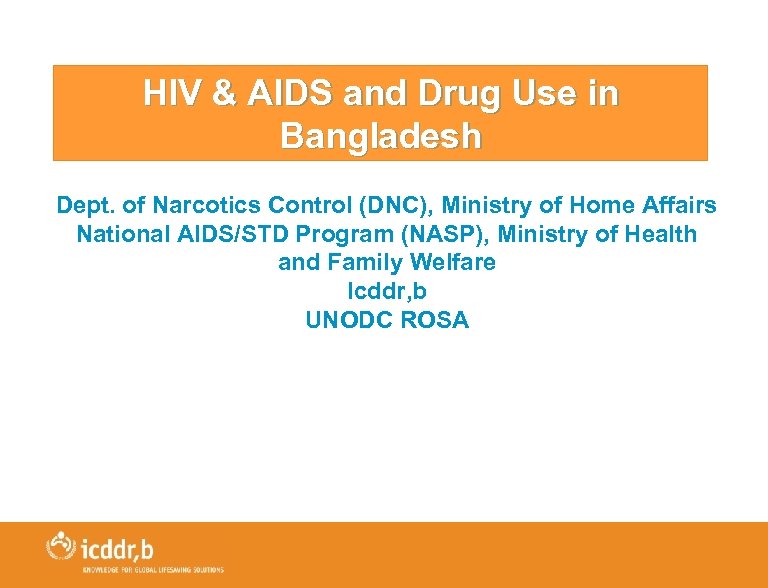 HIV & AIDS and Drug Use in Bangladesh Dept. of Narcotics Control (DNC), Ministry