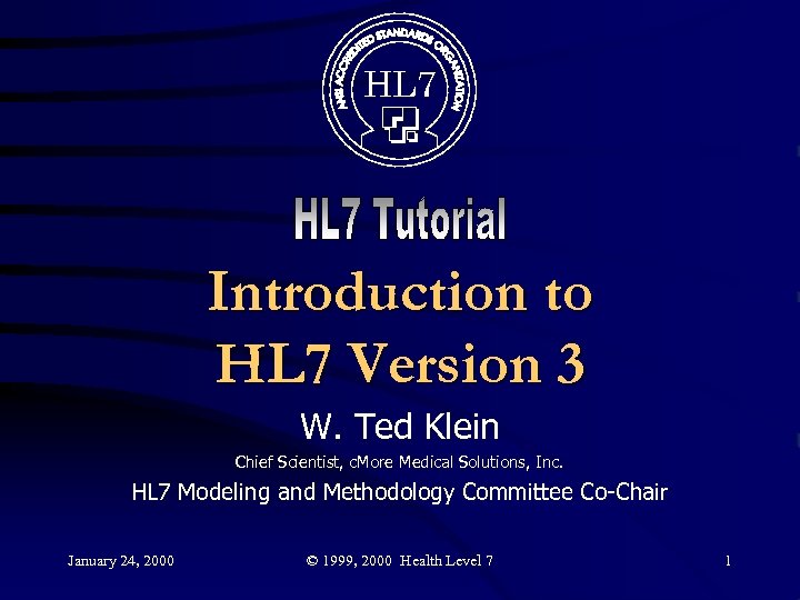 HL 7 Introduction to HL 7 Version 3 W. Ted Klein Chief Scientist, c.