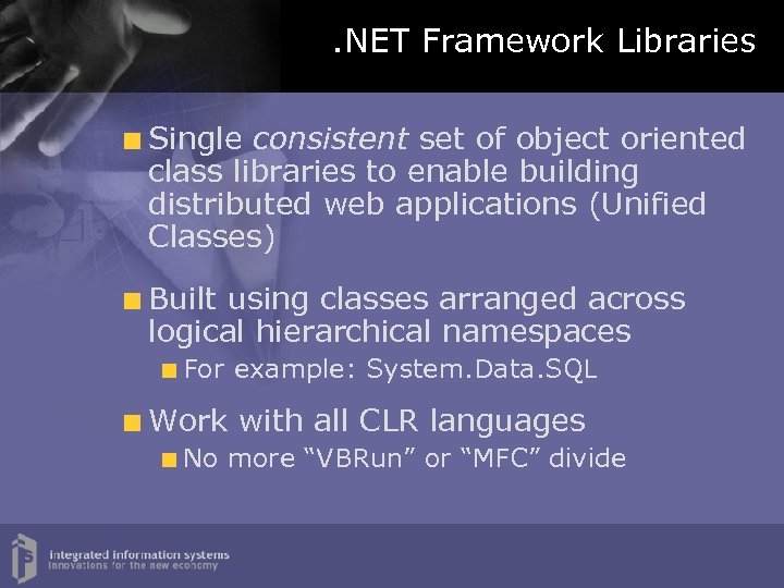 . NET Framework Libraries Single consistent set of object oriented class libraries to enable