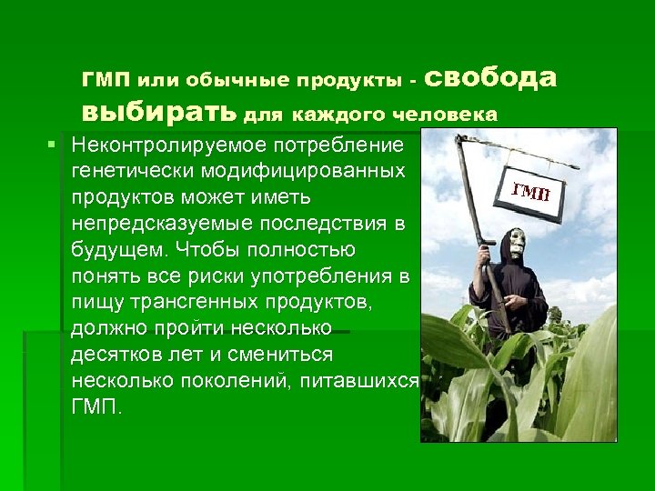 ГМП или обычные продукты - свобода выбирать для каждого человека § Неконтролируемое потребление генетически