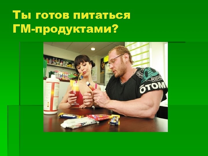 Ты готов питаться ГМ-продуктами? 