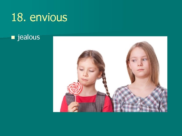 18. envious n jealous 