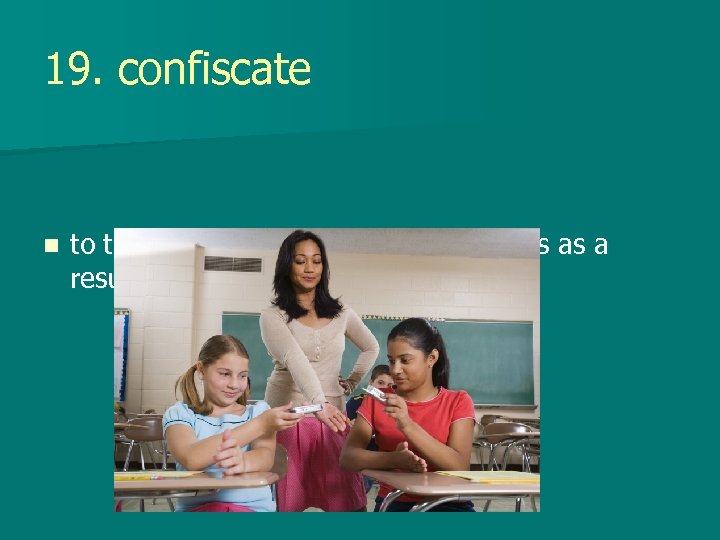 19. confiscate n to take away from a person or persons as a result