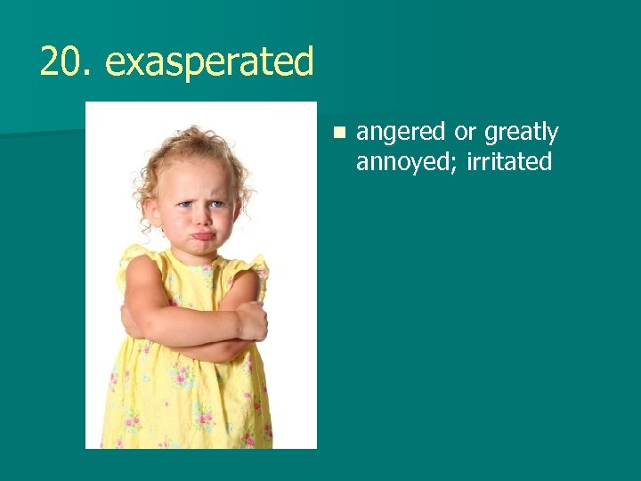 20. exasperated n angered or greatly annoyed; irritated 