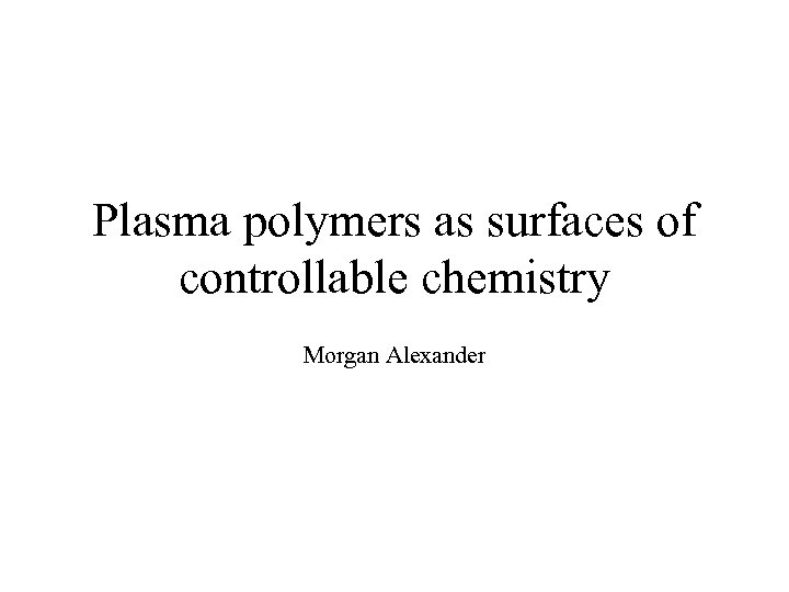 Plasma polymers as surfaces of controllable chemistry Morgan Alexander 